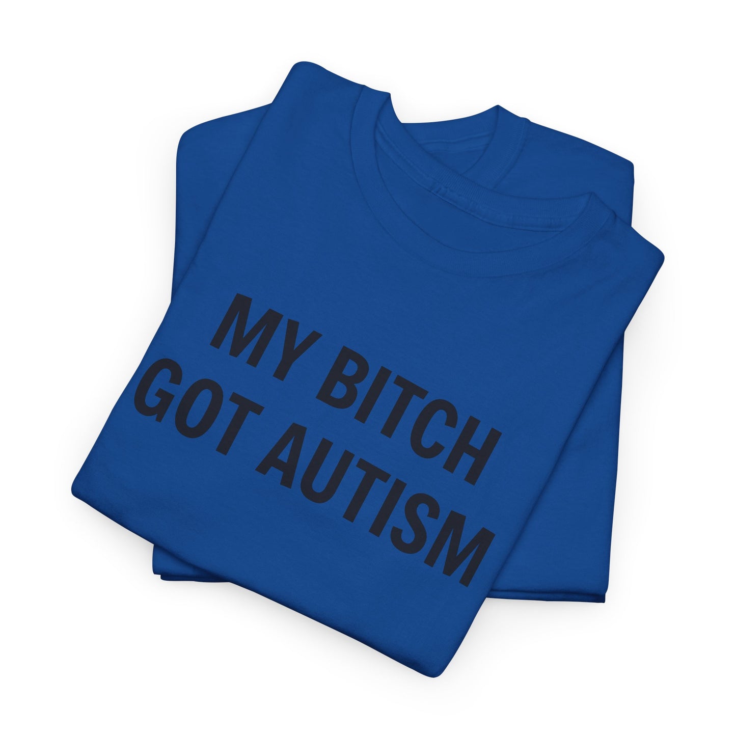 MY BITCH GOT AUTISM - Tee