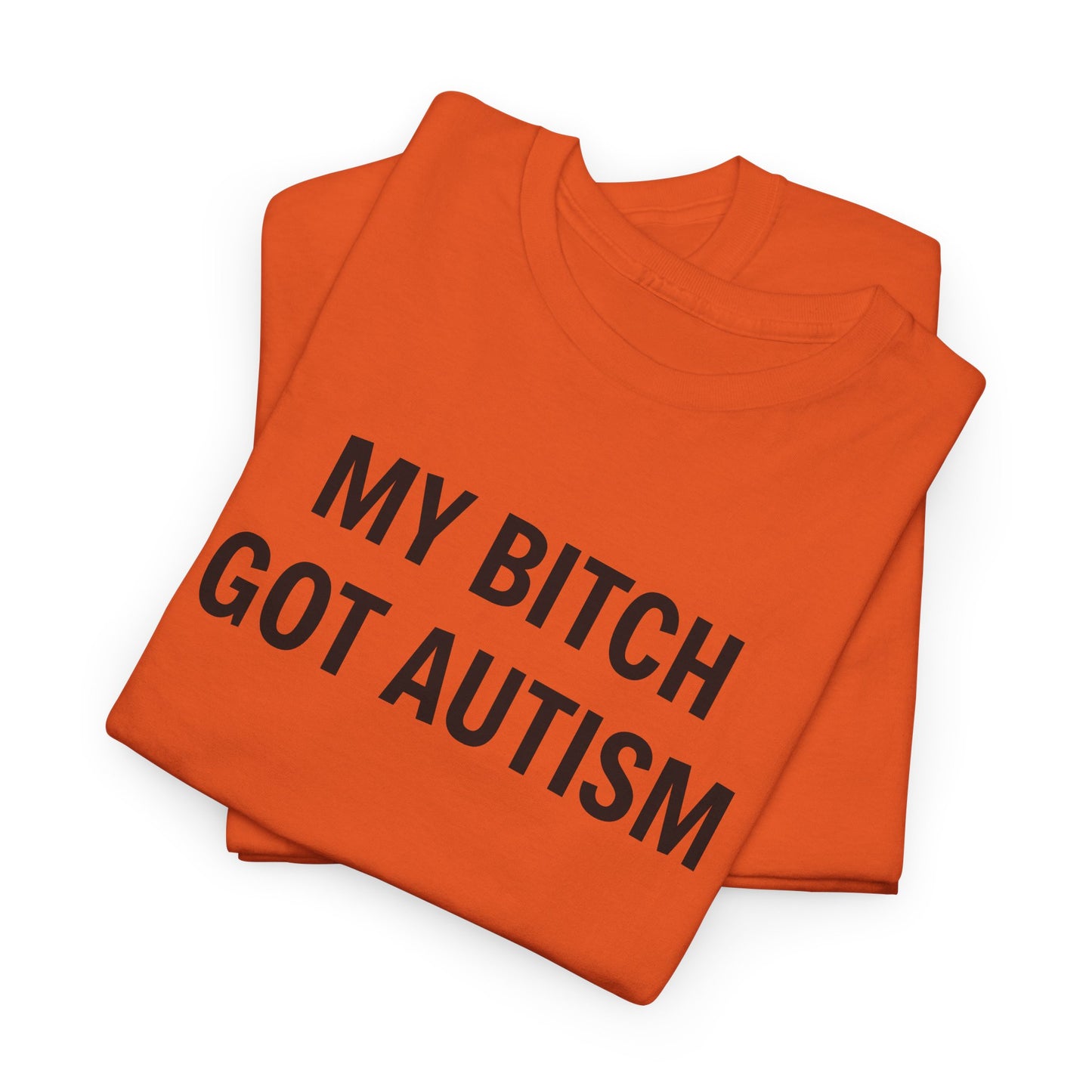 MY BITCH GOT AUTISM - Tee