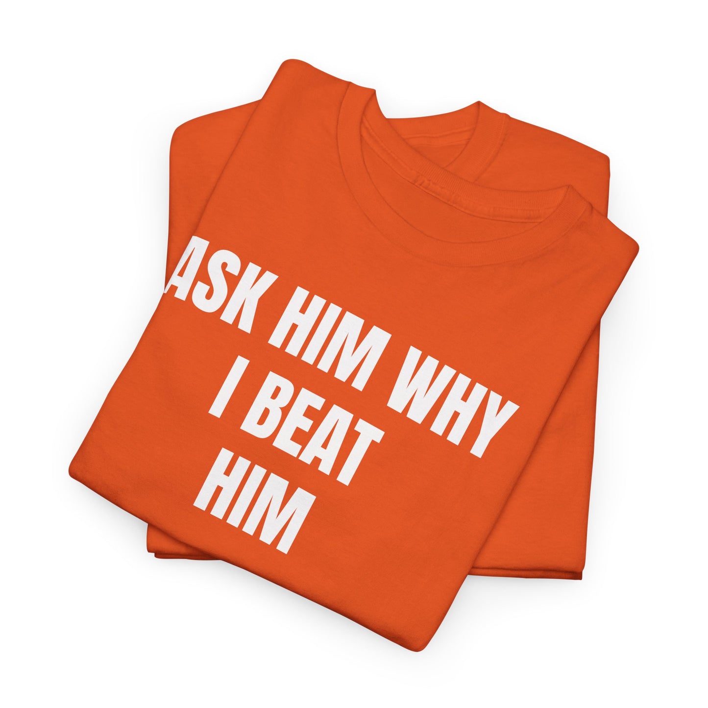 ASK HIM WHY I BEAT HIM - Tee