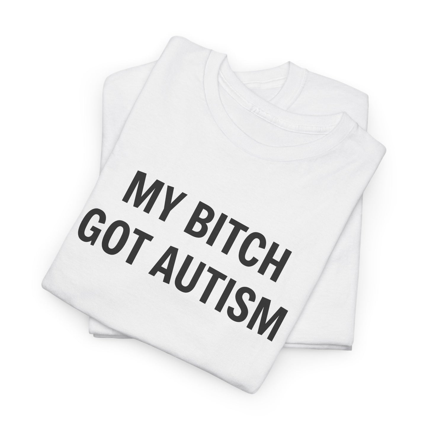MY BITCH GOT AUTISM - Tee