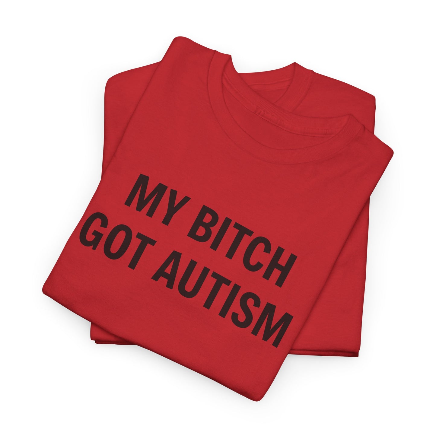 MY BITCH GOT AUTISM - Tee