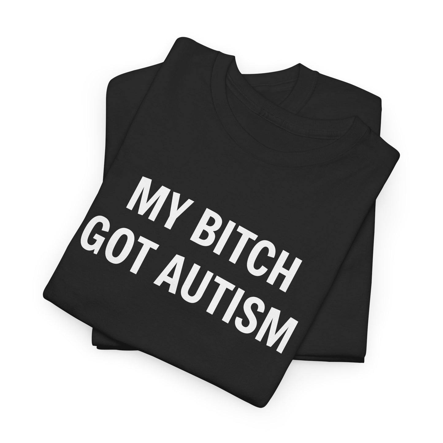 MY BITCH GOT AUTISM - Tee