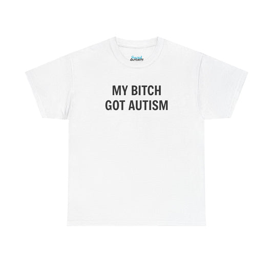 MY BITCH GOT AUTISM - Tee