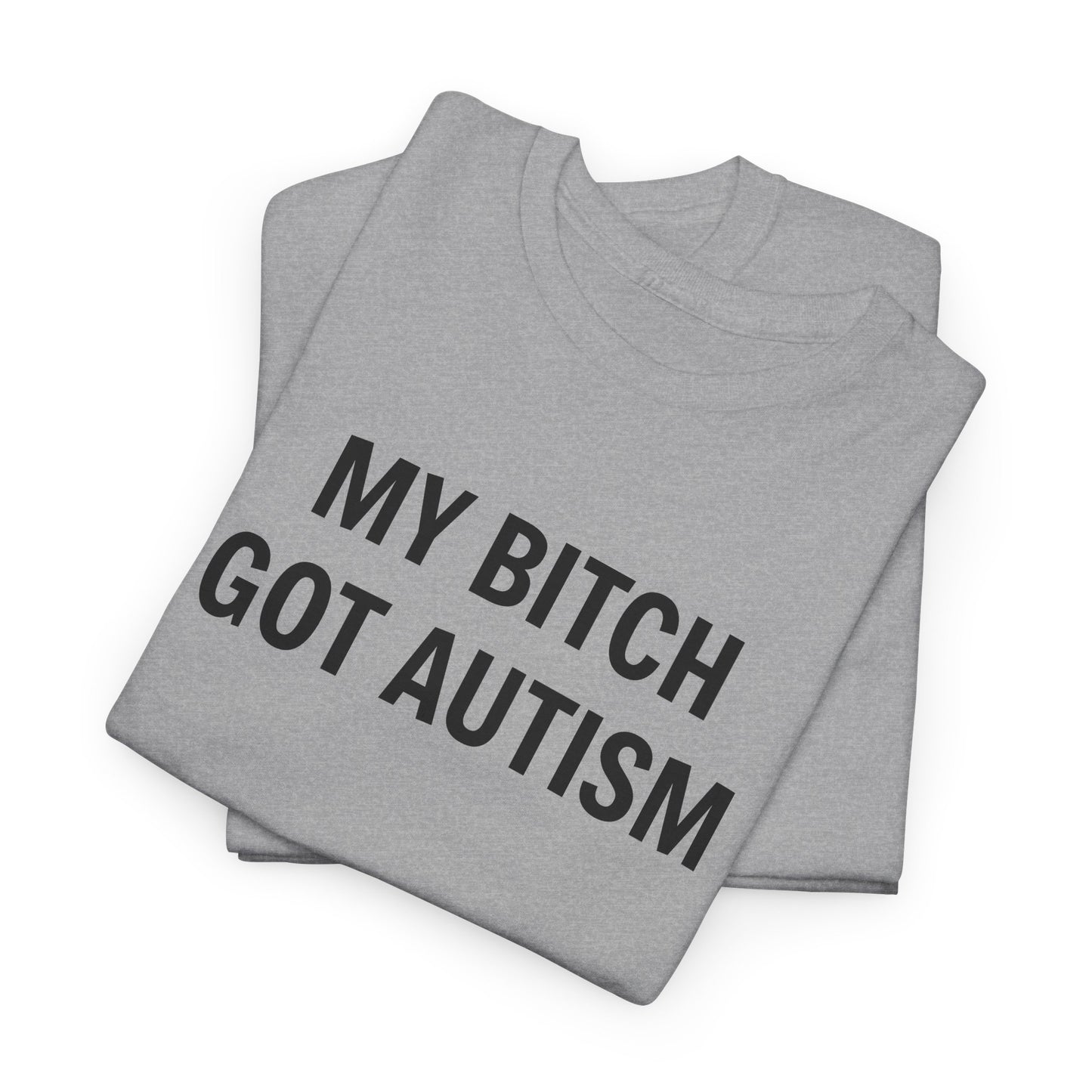 MY BITCH GOT AUTISM - Tee