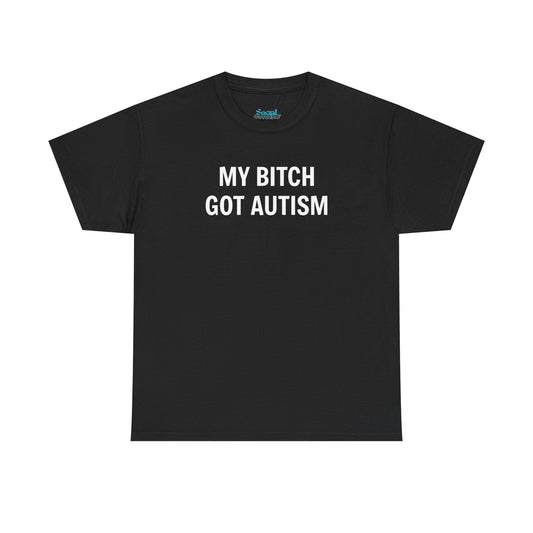 MY BITCH GOT AUTISM - Tee