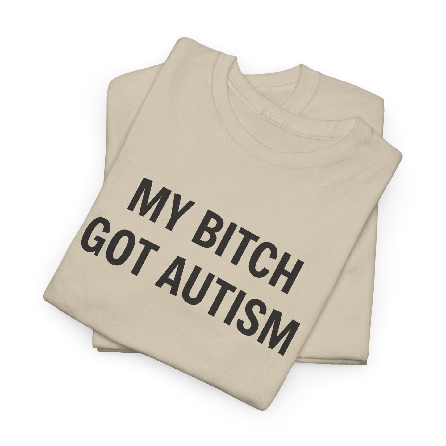 MY BITCH GOT AUTISM - Tee