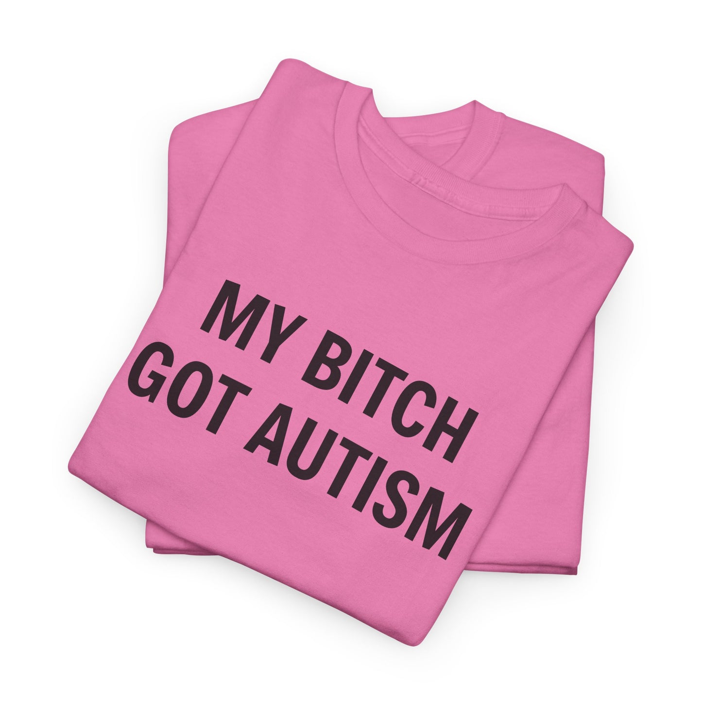 MY BITCH GOT AUTISM - Tee
